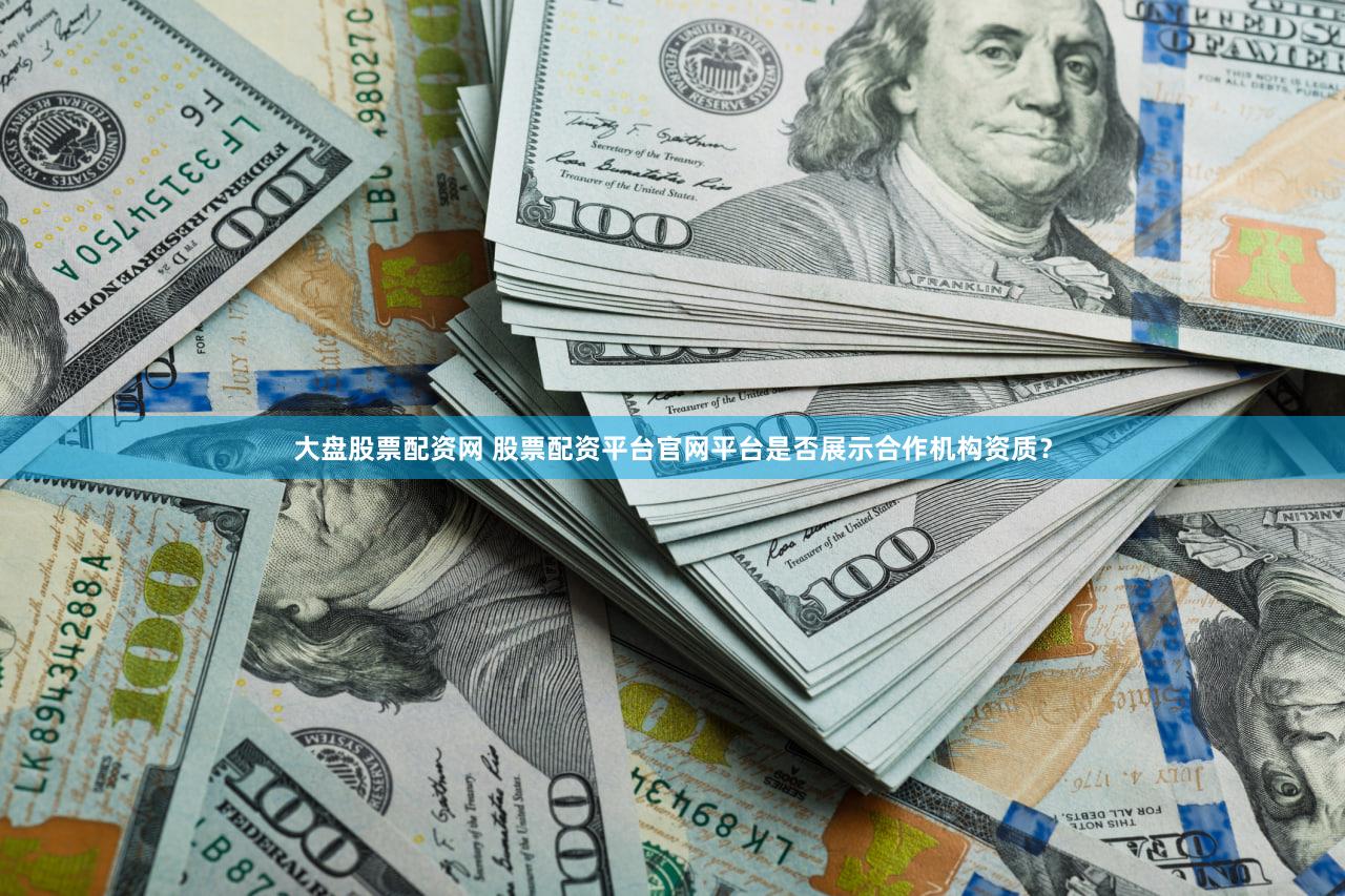 大盘股票配资网 股票配资平台官网平台是否展示合作机构资质？