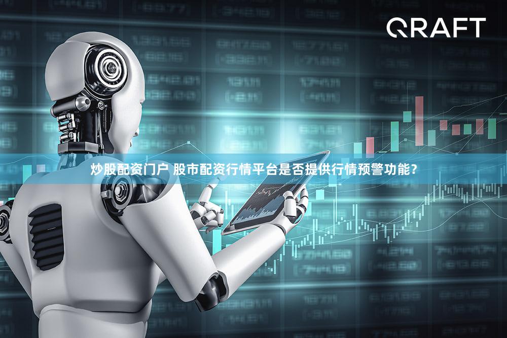 炒股配资门户 股市配资行情平台是否提供行情预警功能？