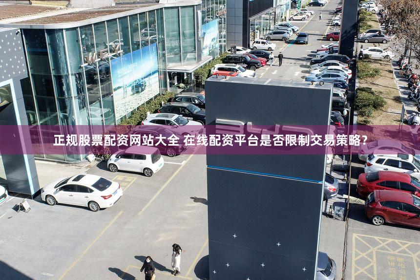 正规股票配资网站大全 在线配资平台是否限制交易策略？