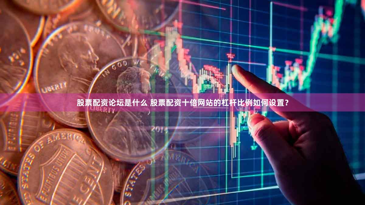 股票配资论坛是什么 股票配资十倍网站的杠杆比例如何设置？