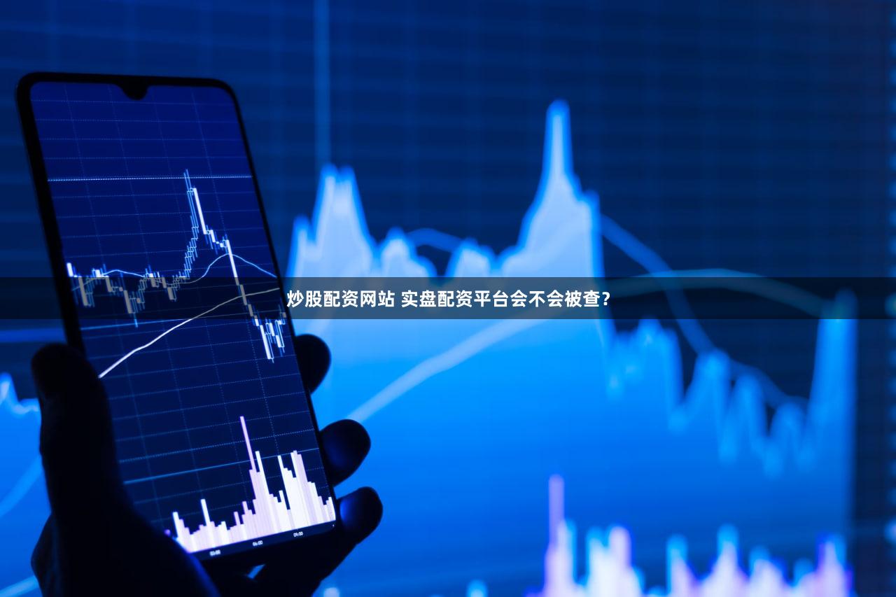 炒股配资网站 实盘配资平台会不会被查？