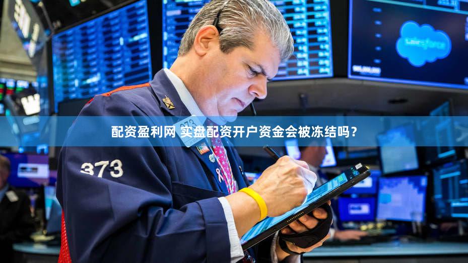 配资盈利网 实盘配资开户资金会被冻结吗？