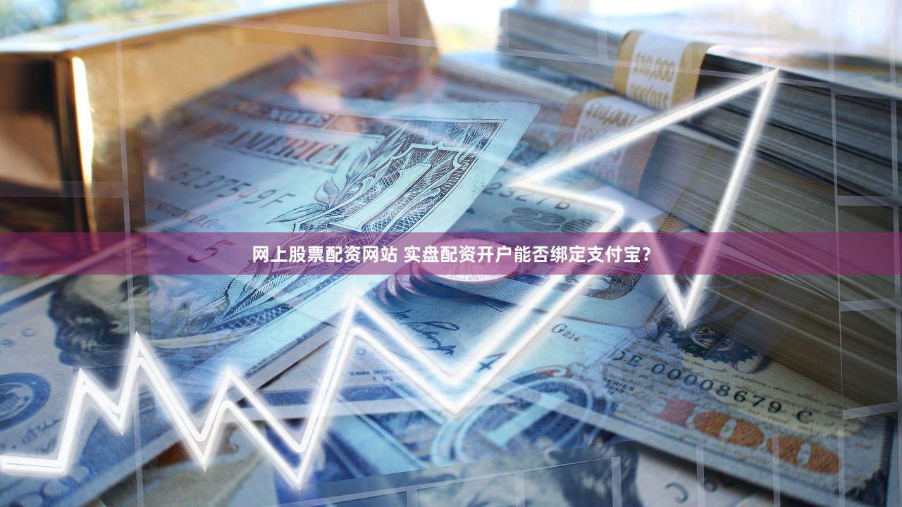 网上股票配资网站 实盘配资开户能否绑定支付宝？