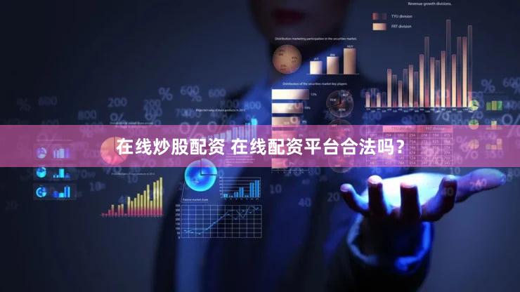 在线炒股配资 在线配资平台合法吗？