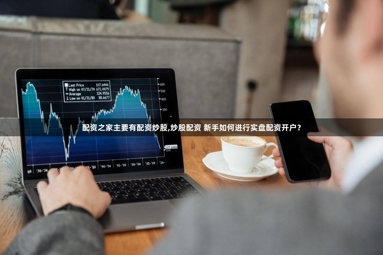 配资之家主要有配资炒股,炒股配资 新手如何进行实盘配资开户？