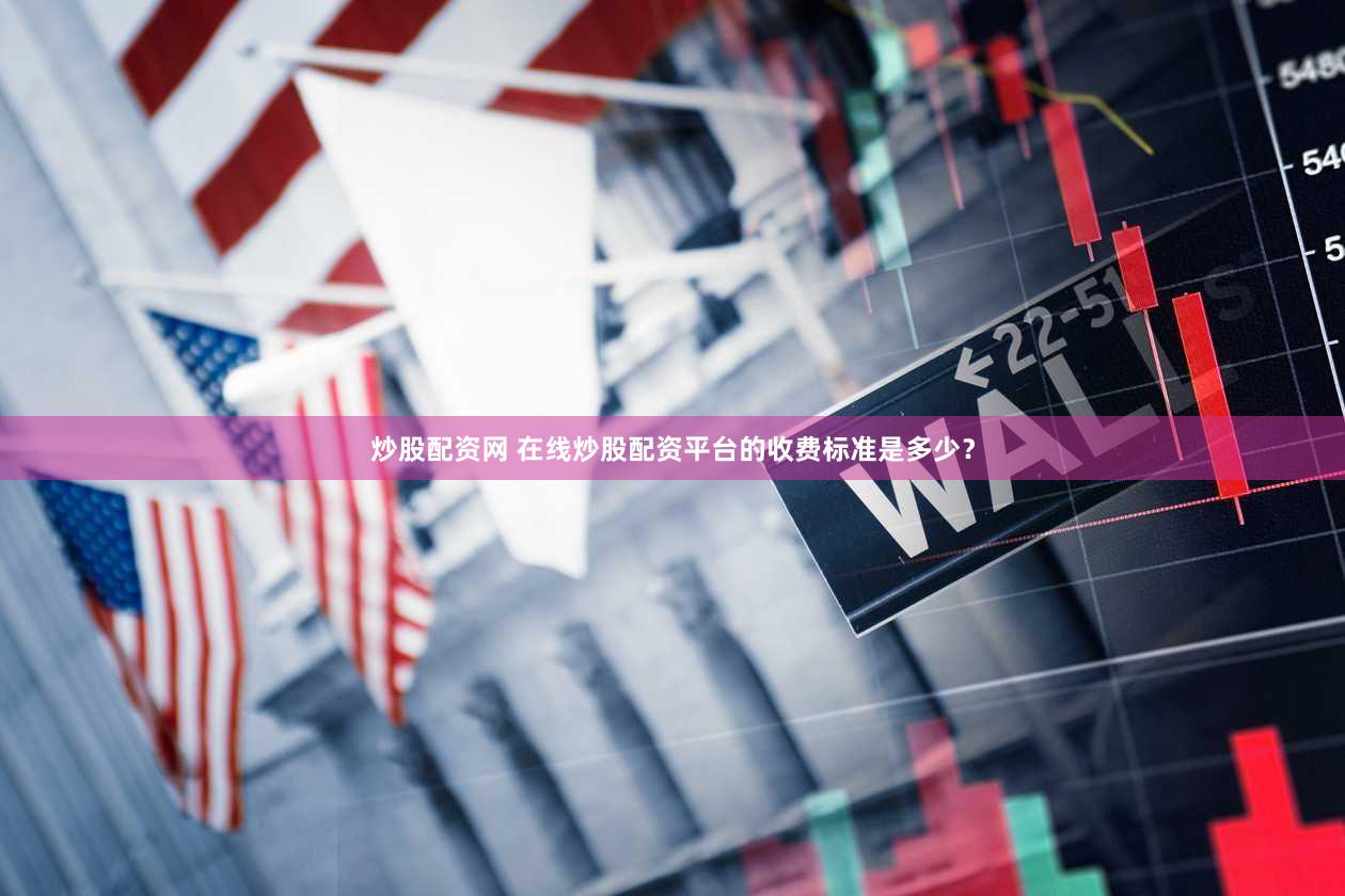 炒股配资网 在线炒股配资平台的收费标准是多少？