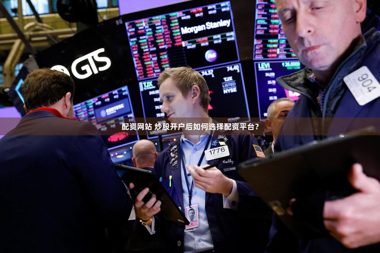 配资网站 炒股开户后如何选择配资平台？
