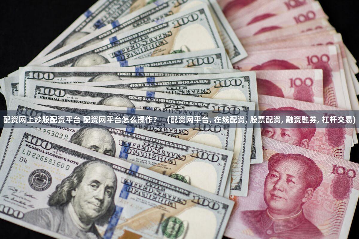 配资网上炒股配资平台 配资网平台怎么操作？   (配资网平台, 在线配资, 股票配资, 融资融券, 杠杆交易)