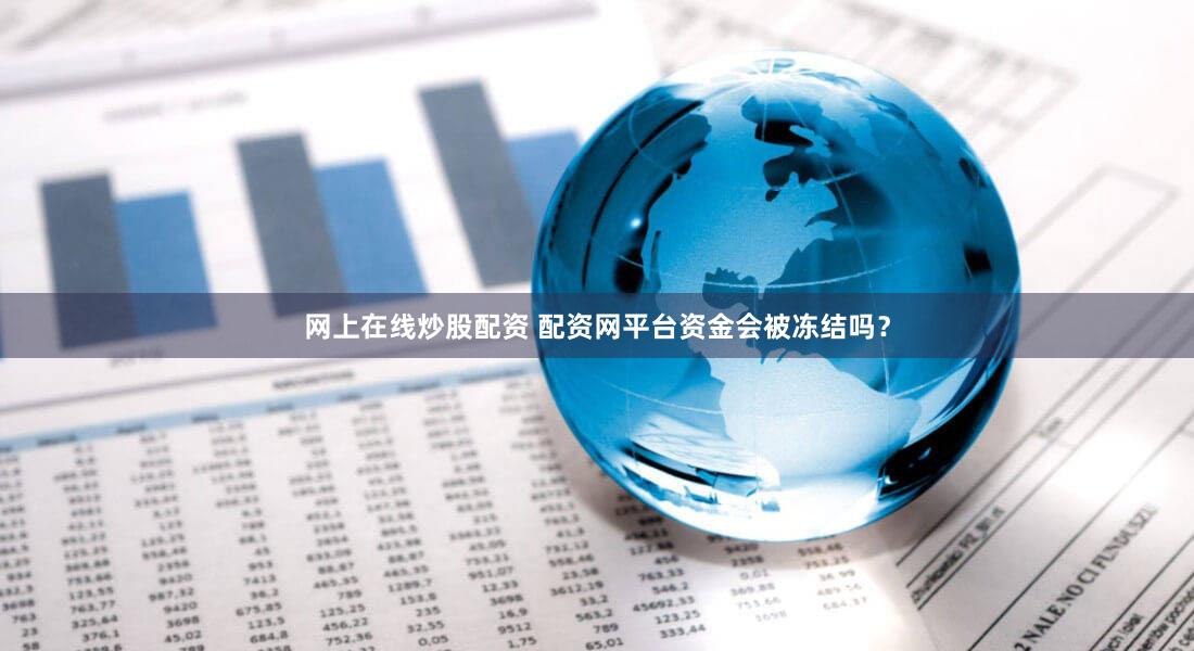 网上在线炒股配资 配资网平台资金会被冻结吗？