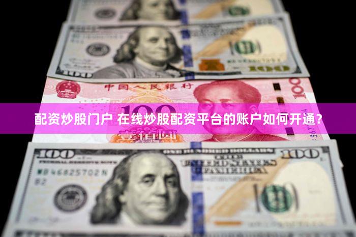 配资炒股门户 在线炒股配资平台的账户如何开通？