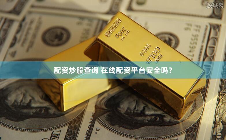 配资炒股查询 在线配资平台安全吗？