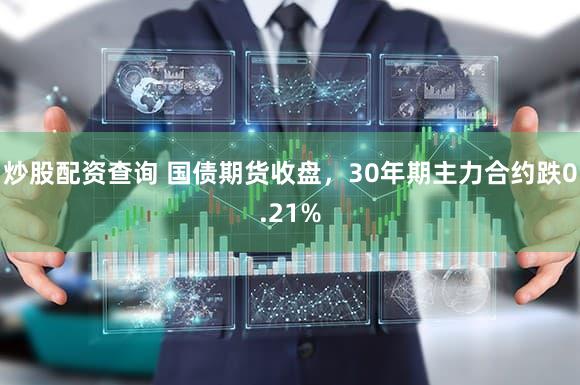 炒股配资查询 国债期货收盘，30年期主力合约跌0.21%