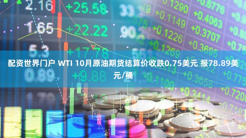 配资世界门户 WTI 10月原油期货结算价收跌0.75美元 报78.89美元/桶