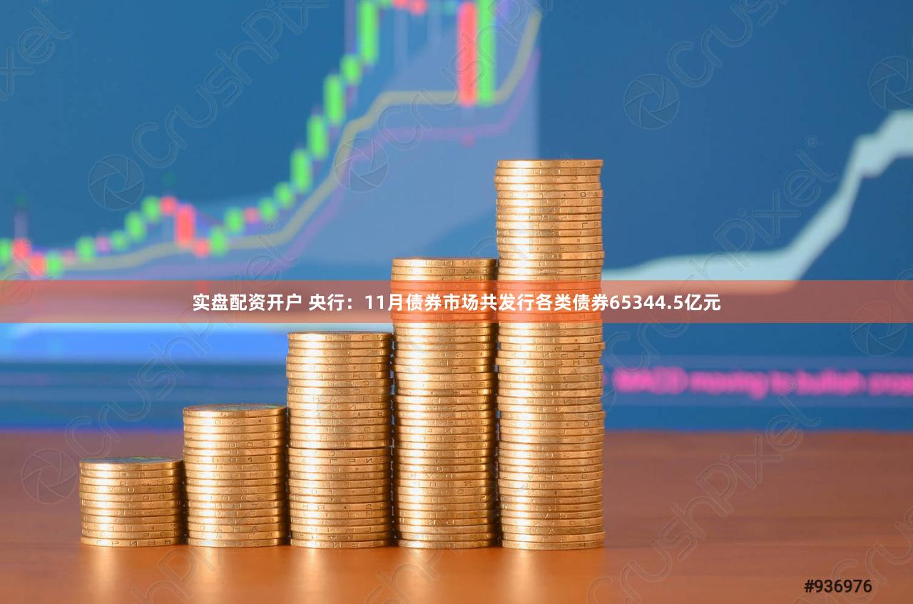 实盘配资开户 央行：11月债券市场共发行各类债券65344.5亿元