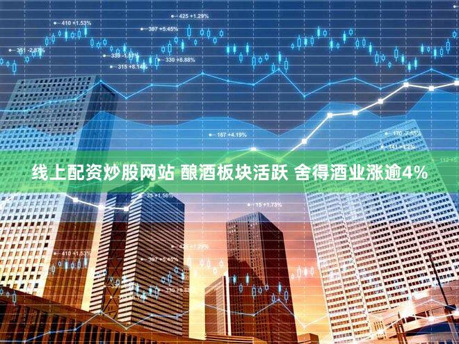 线上配资炒股网站 酿酒板块活跃 舍得酒业涨逾4%