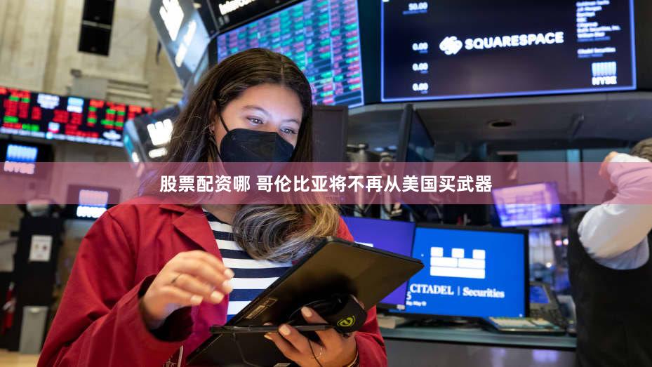 股票配资哪 哥伦比亚将不再从美国买武器