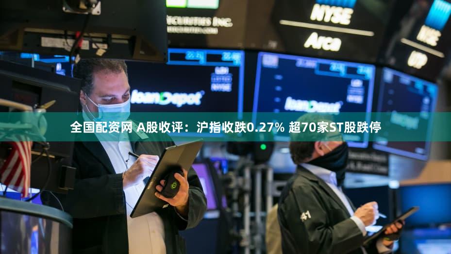 全国配资网 A股收评：沪指收跌0.27% 超70家ST股跌停