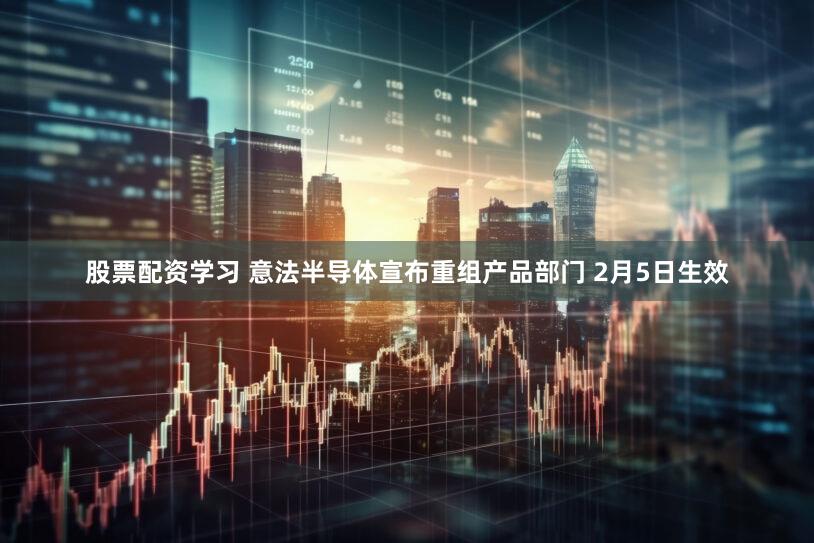股票配资学习 意法半导体宣布重组产品部门 2月5日生效