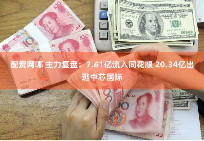 配资网哪 主力复盘：7.61亿流入同花顺 20.34亿出逃中芯国际