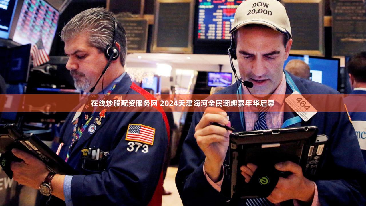 在线炒股配资服务网 2024天津海河全民潮趣嘉年华启幕