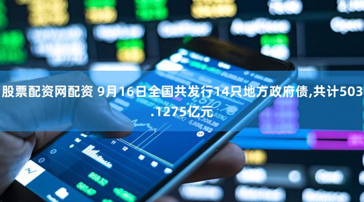 股票配资网配资 9月16日全国共发行14只地方政府债,共计503.1275亿元