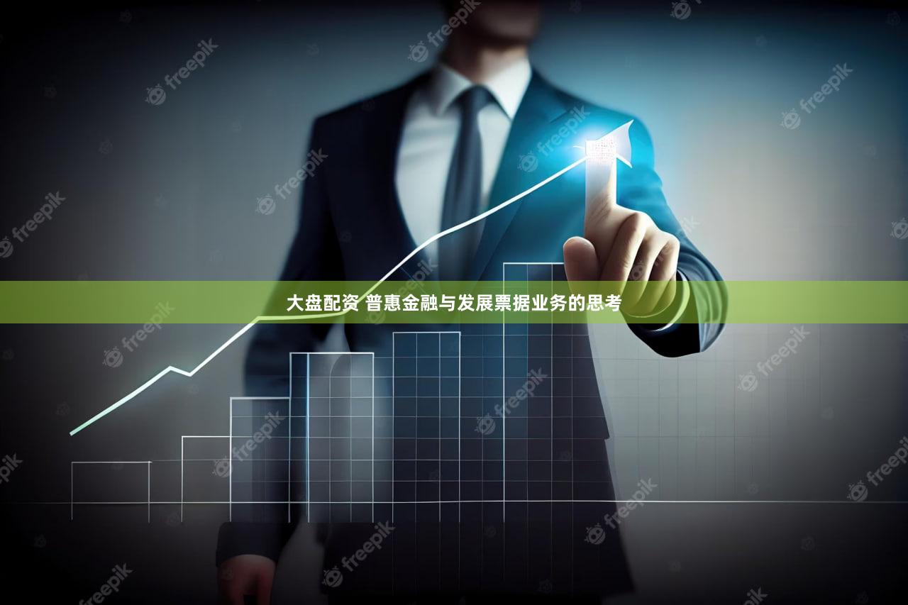 大盘配资 普惠金融与发展票据业务的思考
