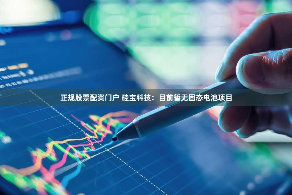 正规股票配资门户 硅宝科技：目前暂无固态电池项目