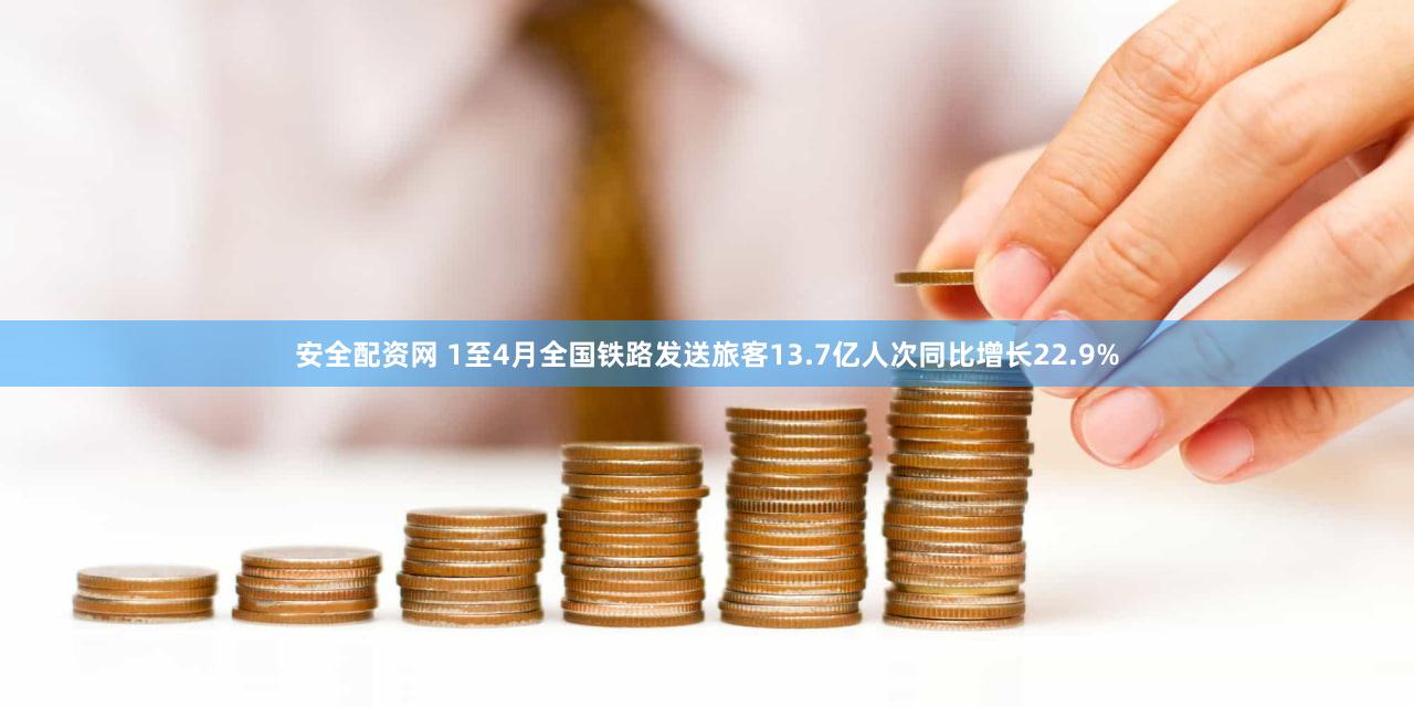 安全配资网 1至4月全国铁路发送旅客13.7亿人次同比增长22.9%