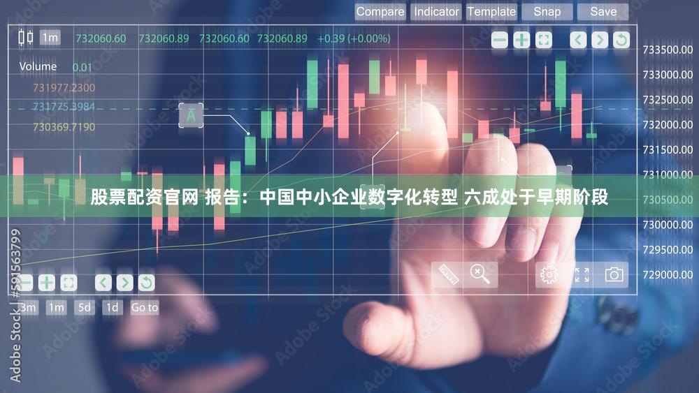 股票配资官网 报告：中国中小企业数字化转型 六成处于早期阶段