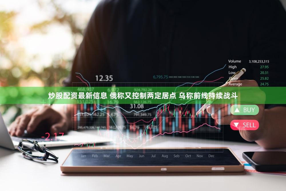 炒股配资最新信息 俄称又控制两定居点 乌称前线持续战斗