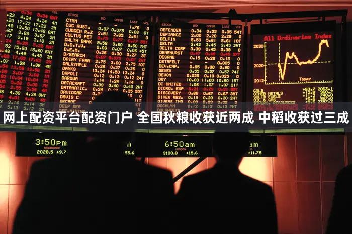 网上配资平台配资门户 全国秋粮收获近两成 中稻收获过三成