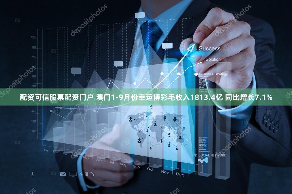 配资可信股票配资门户 澳门1-9月份幸运博彩毛收入1813.4亿 同比增长7.1%