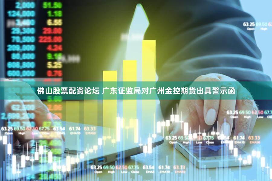 佛山股票配资论坛 广东证监局对广州金控期货出具警示函