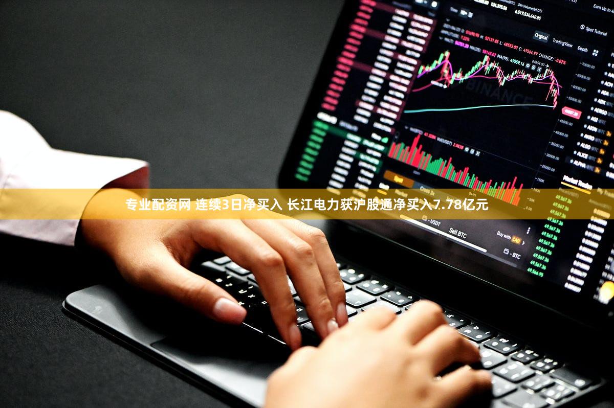 专业配资网 连续3日净买入 长江电力获沪股通净买入7.78亿元