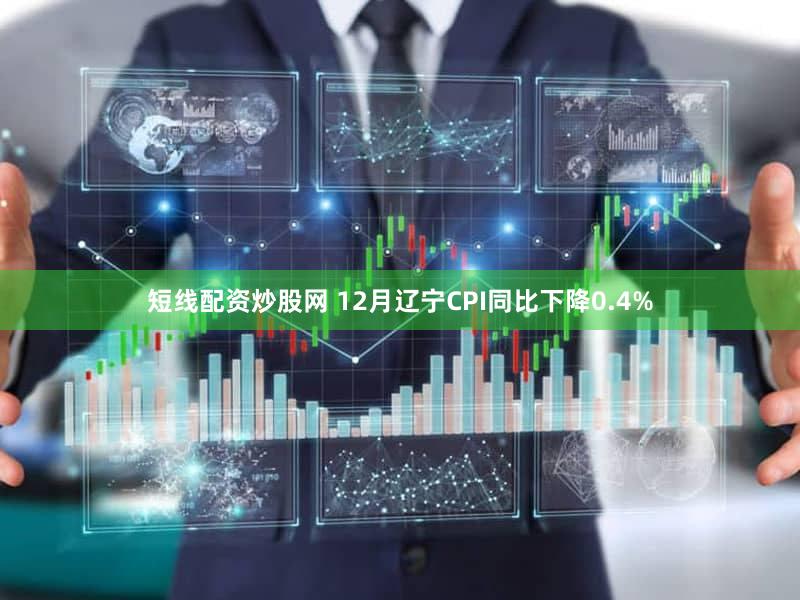 短线配资炒股网 12月辽宁CPI同比下降0.4%