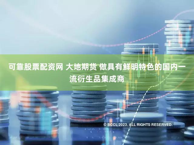 可靠股票配资网 大地期货 做具有鲜明特色的国内一流衍生品集成商