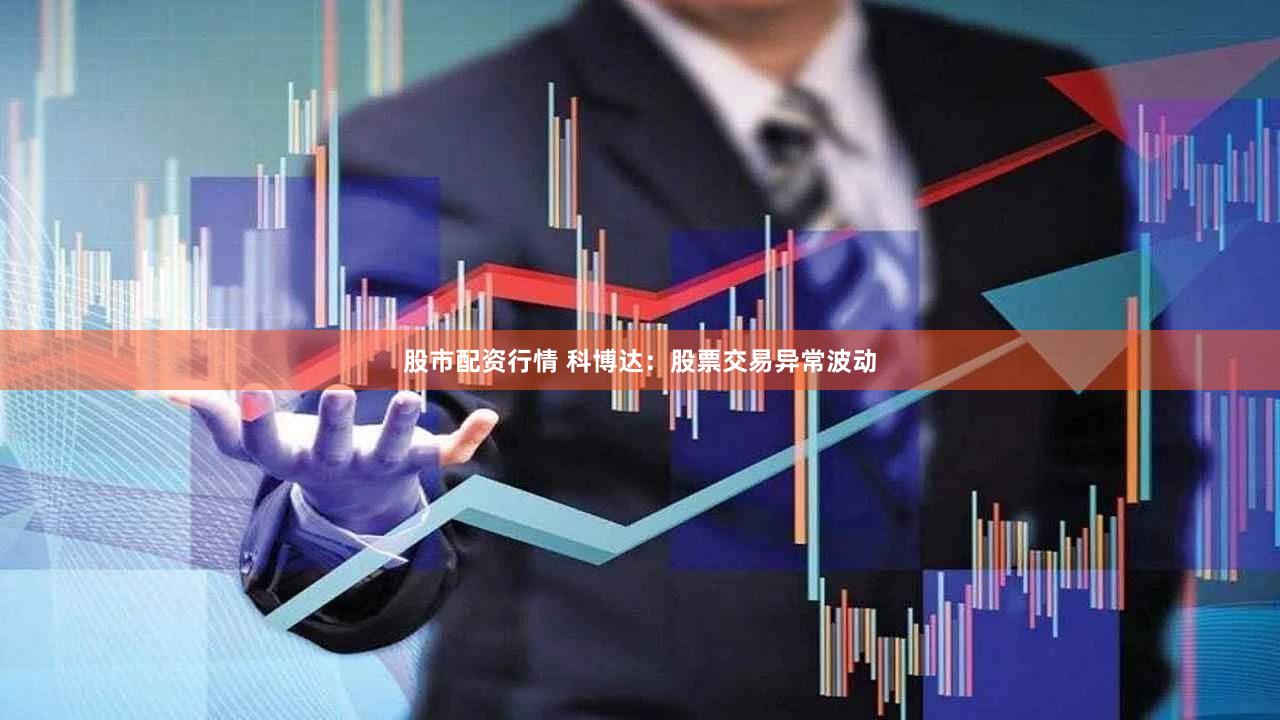 股市配资行情 科博达：股票交易异常波动