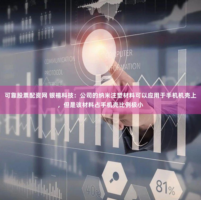 可靠股票配资网 银禧科技：公司的纳米注塑材料可以应用于手机机壳上，但是该材料占手机壳比例极小