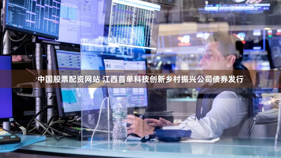 中国股票配资网站 江西首单科技创新乡村振兴公司债券发行