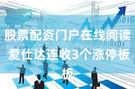 股票配资门户在线阅读 爱仕达连收3个涨停板