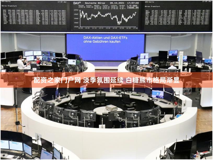 配资之家门户网 淡季氛围延续 白糖熊市格局渐显