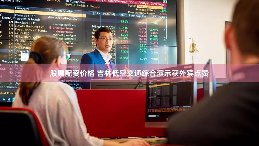 股票配资价格 吉林低空交通综合演示获外宾点赞