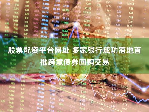 股票配资平台网址 多家银行成功落地首批跨境债券回购交易