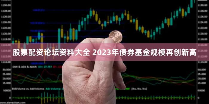 股票配资论坛资料大全 2023年债券基金规模再创新高