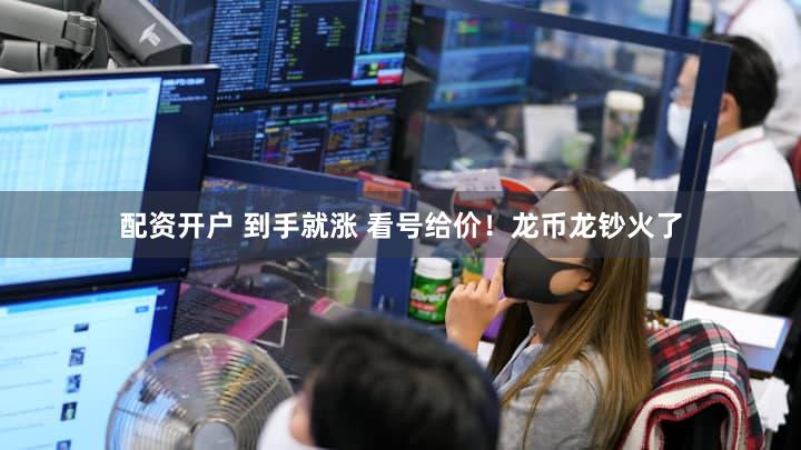 配资开户 到手就涨 看号给价！龙币龙钞火了