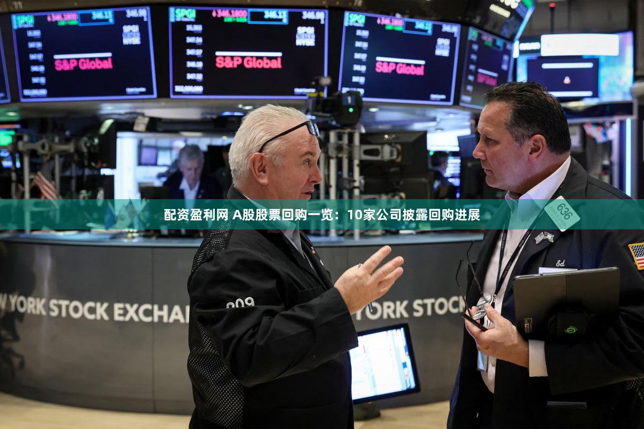 配资盈利网 A股股票回购一览：10家公司披露回购进展