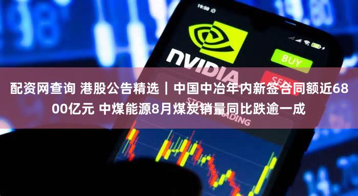 配资网查询 港股公告精选｜中国中冶年内新签合同额近6800亿元 中煤能源8月煤炭销量同比跌逾一成