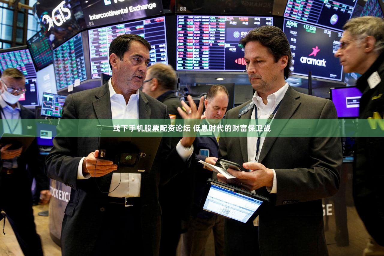 线下手机股票配资论坛 低息时代的财富保卫战