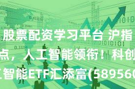股票配资学习平台 沪指重返3900点,人工智能领衔!科创人工智能ETF汇添富(589560)收涨2.87%,连续5日吸金超7000万元!AI发展是否泡沫化?机构最新观点来了