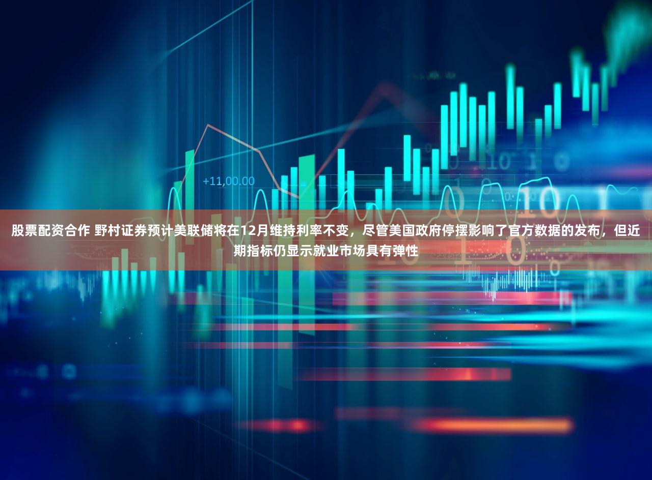 股票配资合作 野村证券预计美联储将在12月维持利率不变，尽管美国政府停摆影响了官方数据的发布，但近期指标仍显示就业市场具有弹性